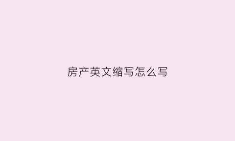 房产英文缩写怎么写(房产英语怎么写)