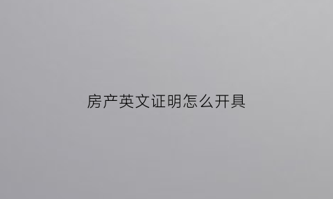 房产英文证明怎么开具(房产证英文版)