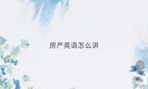 房产英语怎么讲(房产的英文怎么说)