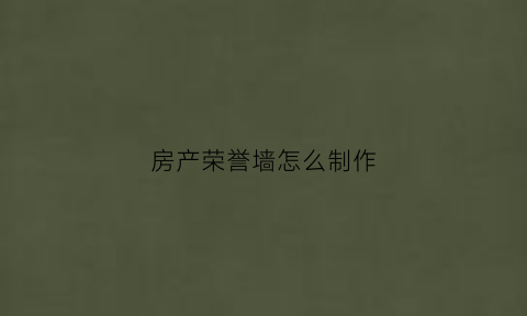 房产荣誉墙怎么制作(房产荣誉墙怎么制作图片)