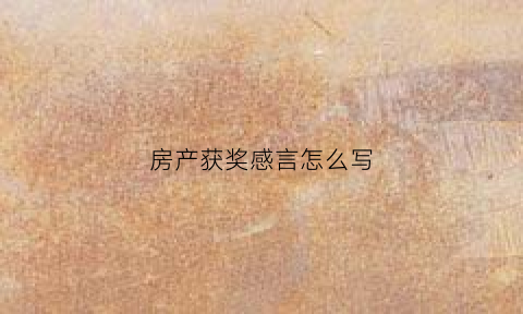 房产获奖感言怎么写(房产销售获奖感言怎么讲出亮点)