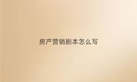 房产营销剧本怎么写(房产营销剧本怎么写的)