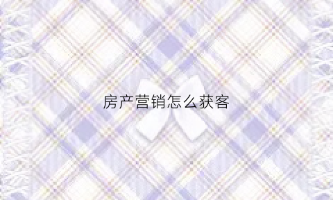 房产营销怎么获客