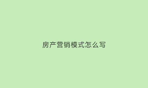 房产营销模式怎么写(房产的营销策略)
