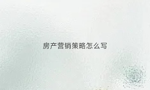房产营销策略怎么写(房产营销策划经典案例)