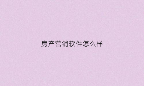 房产营销软件怎么样(房产营销软件怎么样啊)