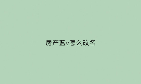 房产蓝v怎么改名(蓝v用户修改昵称)