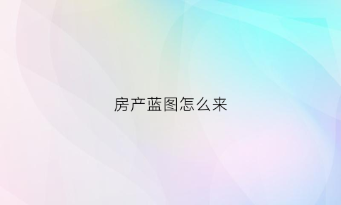 房产蓝图怎么来(如何把现有的房子做成蓝图)