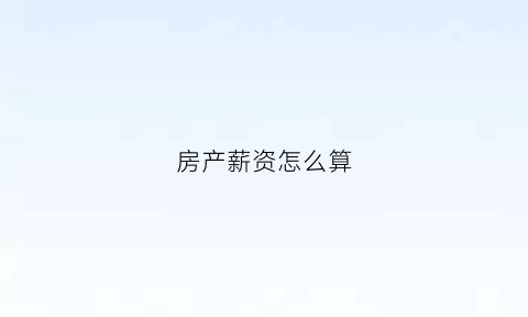 房产薪资怎么算(房产工资的税扣多少)