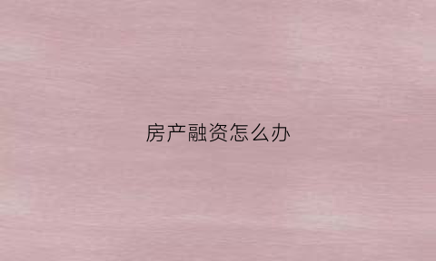 房产融资怎么办(房产融资违法吗)