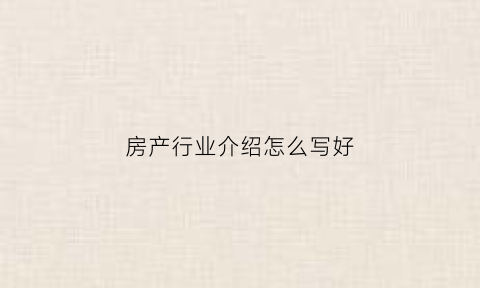 房产行业介绍怎么写好(房产行业介绍怎么写好呢)