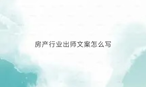 房产行业出师文案怎么写(房地产师傅)