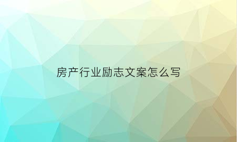 房产行业励志文案怎么写