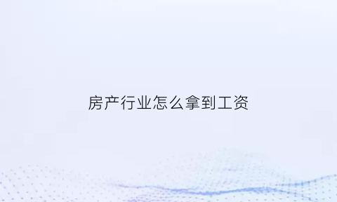 房产行业怎么拿到工资(房产行业怎么拿到工资的)