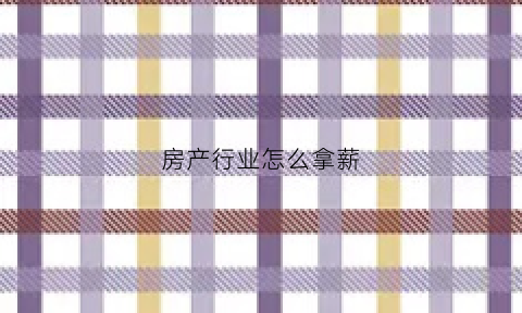 房产行业怎么拿薪(房地产怎么工作)