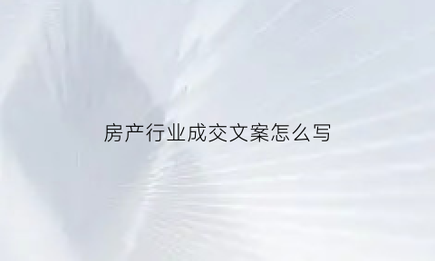 房产行业成交文案怎么写(房产行业成交文案怎么写简短)