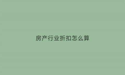 房产行业折扣怎么算(房地产折扣优惠方案)