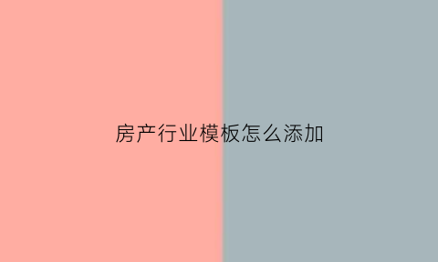 房产行业模板怎么添加(房产行业模板怎么添加文字内容)