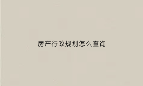 房产行政规划怎么查询(查询商品房规划)