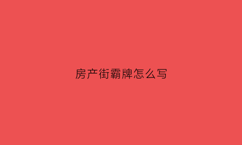 房产街霸牌怎么写(房地产街霸牌怎么写)