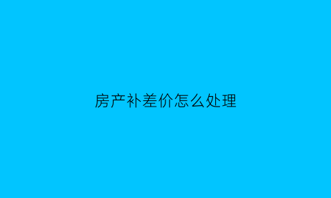 房产补差价怎么处理