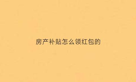 房产补贴怎么领红包的