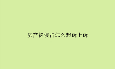 房产被侵占怎么起诉上诉