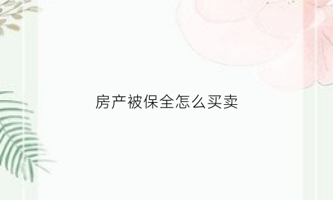 房产被保全怎么买卖(房产被保全怎么买卖合适)