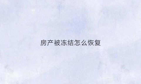 房产被冻结怎么恢复(房产被冻结怎么恢复正常)