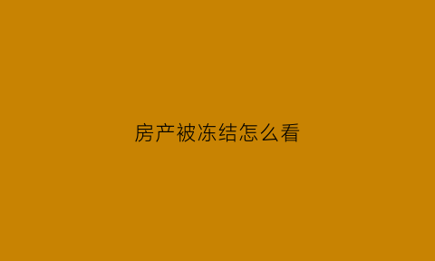 房产被冻结怎么看(房产被冻结怎么看原因)