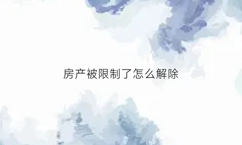 房产被限制了怎么解除