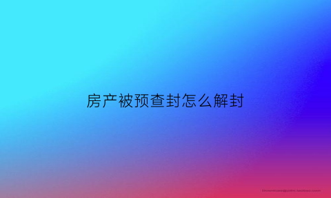 房产被预查封怎么解封