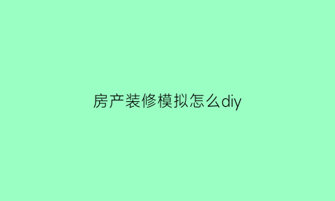 房产装修模拟怎么diy(房子模拟装修)