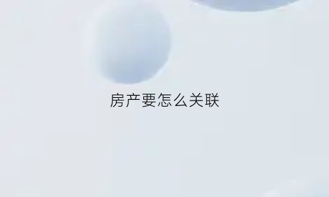 房产要怎么关联(房产要怎么关联银行卡)