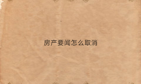 房产要闻怎么取消