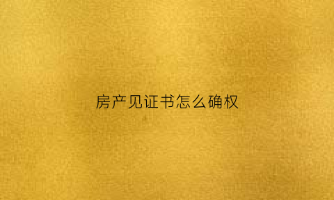 房产见证书怎么确权(房产见证人是什么意思啊)