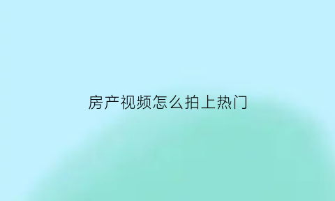 房产视频怎么拍上热门