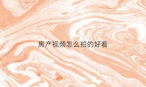 房产视频怎么拍的好看