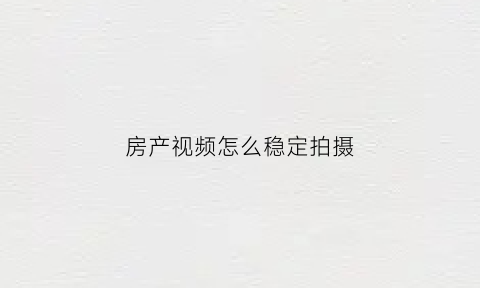 房产视频怎么稳定拍摄