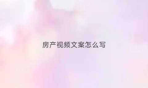 房产视频文案怎么写