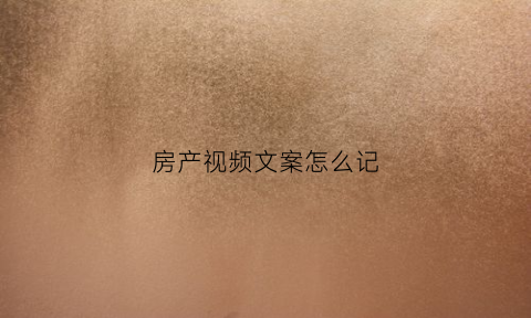 房产视频文案怎么记