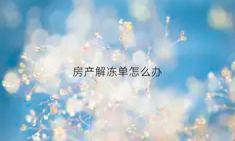 房产解冻单怎么办(解冻房产证还需要交费吗)