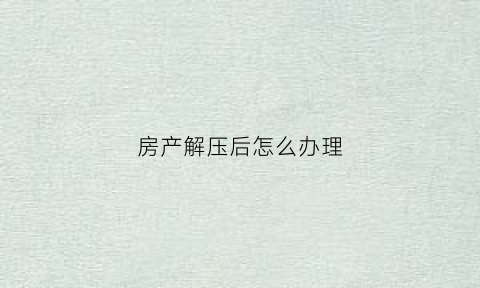 房产解压后怎么办理