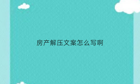 房产解压文案怎么写啊