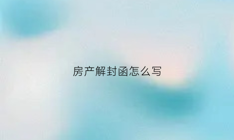 房产解封函怎么写(房产解封需要多长时间)