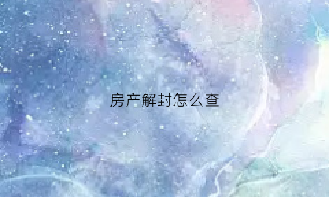 房产解封怎么查(房产解封怎么查询)