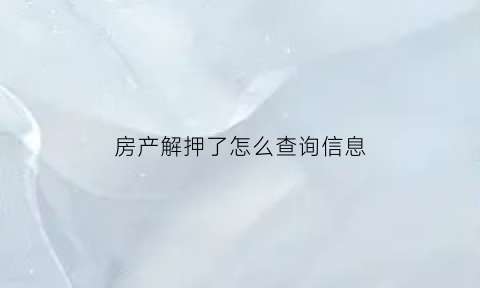 房产解押了怎么查询信息(房屋解押怎么查询)
