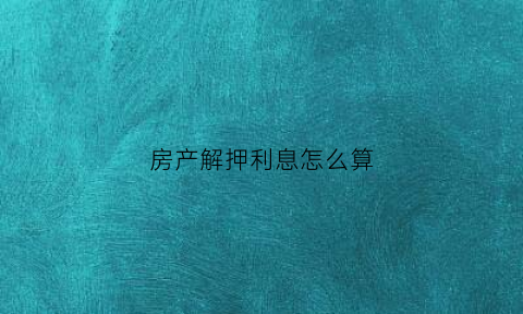 房产解押利息怎么算(房产解押费用是什么意思)