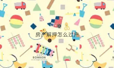 房产解押怎么过户(房产解押过户多久能办完)
