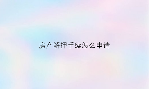 房产解押手续怎么申请